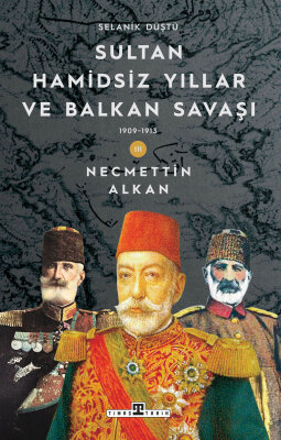 Sultan Hamidsiz Yıllar ve Balkan Savaşı (1909-1913) -Selanik Düştü - Timaş Tarih
