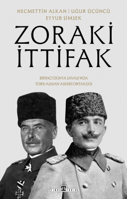 Zoraki İttifak:Birinci Dünya Savaşı'nda Türk-Alman Askerı Ortaklığı - Timaş Tarih